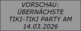 VORSCHAU:
BERNCHSTE
TIKI-TIKI PARTY AM
14.03.2026
